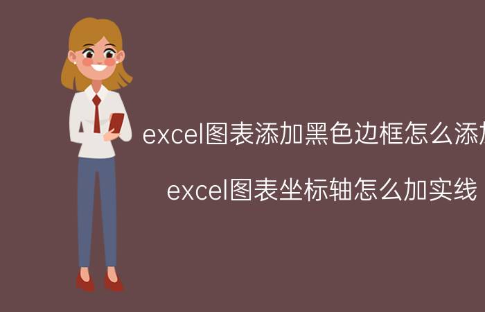 excel图表添加黑色边框怎么添加 excel图表坐标轴怎么加实线？